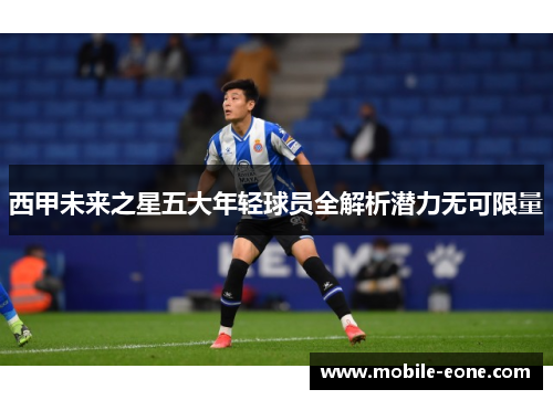 西甲未来之星五大年轻球员全解析潜力无可限量