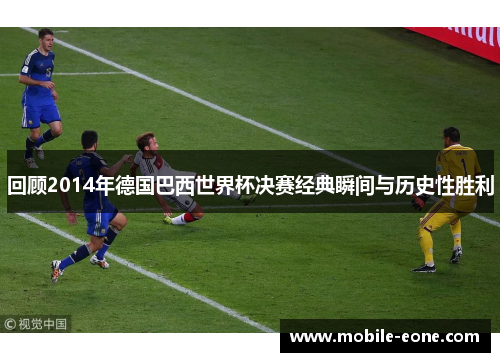 回顾2014年德国巴西世界杯决赛经典瞬间与历史性胜利