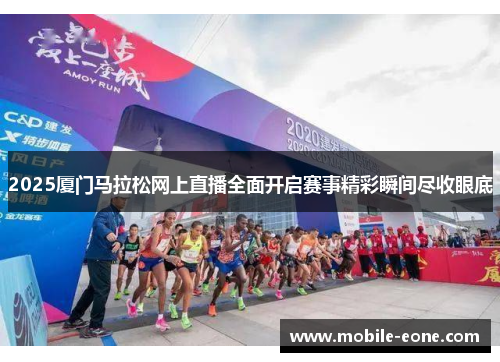 2025厦门马拉松网上直播全面开启赛事精彩瞬间尽收眼底