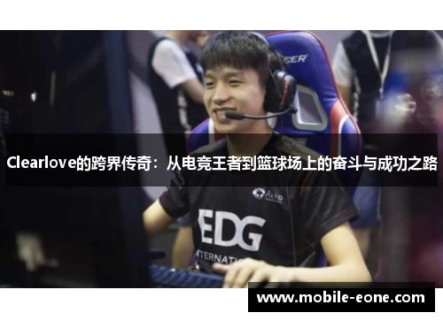 Clearlove的跨界传奇：从电竞王者到篮球场上的奋斗与成功之路