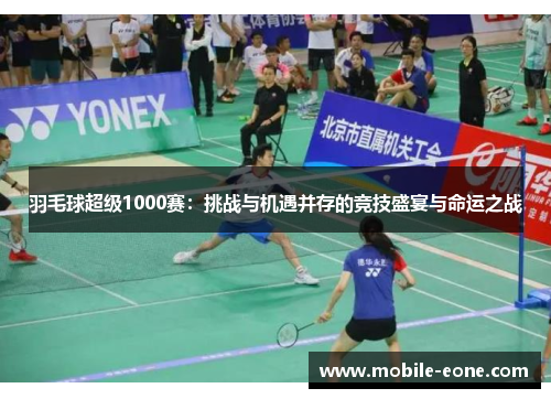 羽毛球超级1000赛：挑战与机遇并存的竞技盛宴与命运之战