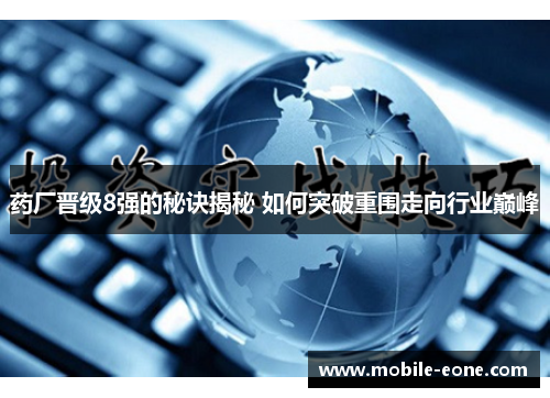 药厂晋级8强的秘诀揭秘 如何突破重围走向行业巅峰