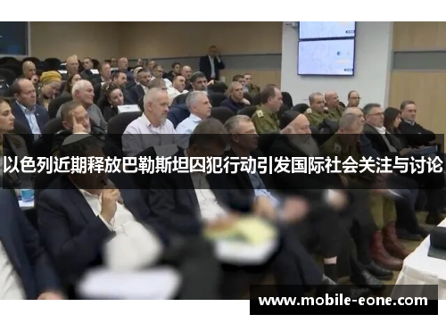 以色列近期释放巴勒斯坦囚犯行动引发国际社会关注与讨论