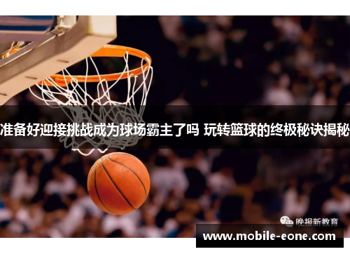 准备好迎接挑战成为球场霸主了吗 玩转篮球的终极秘诀揭秘