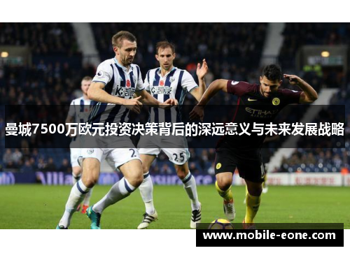 曼城7500万欧元投资决策背后的深远意义与未来发展战略