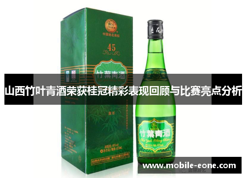 山西竹叶青酒荣获桂冠精彩表现回顾与比赛亮点分析