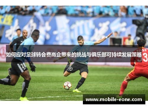 如何应对足球转会费高企带来的挑战与俱乐部可持续发展策略