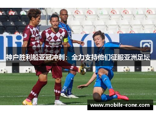 神户胜利船亚冠冲刺：全力支持他们征服亚洲足坛