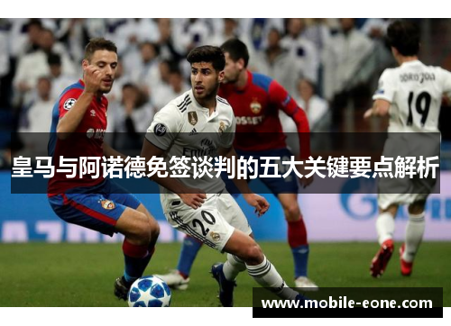 皇马与阿诺德免签谈判的五大关键要点解析