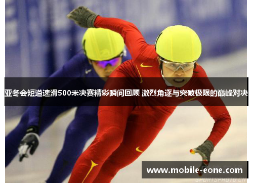 亚冬会短道速滑500米决赛精彩瞬间回顾 激烈角逐与突破极限的巅峰对决