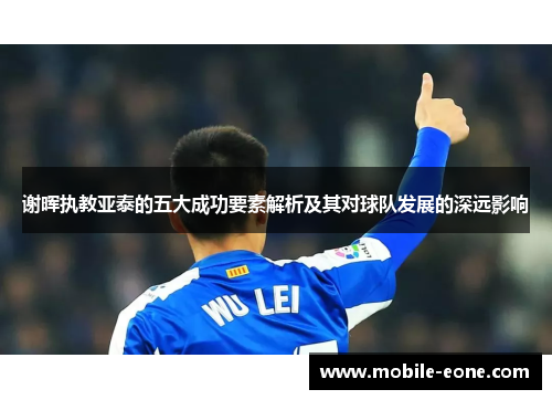 谢晖执教亚泰的五大成功要素解析及其对球队发展的深远影响