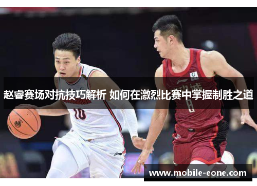 赵睿赛场对抗技巧解析 如何在激烈比赛中掌握制胜之道
