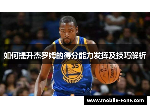 如何提升杰罗姆的得分能力发挥及技巧解析