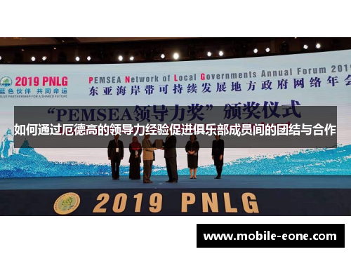 如何通过厄德高的领导力经验促进俱乐部成员间的团结与合作