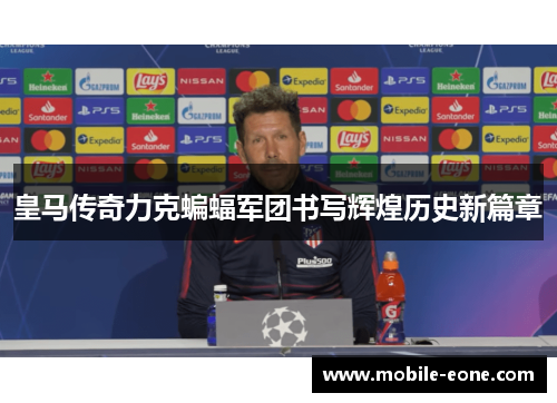 皇马传奇力克蝙蝠军团书写辉煌历史新篇章