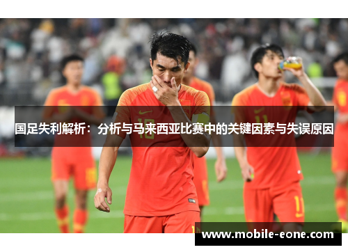 国足失利解析：分析与马来西亚比赛中的关键因素与失误原因