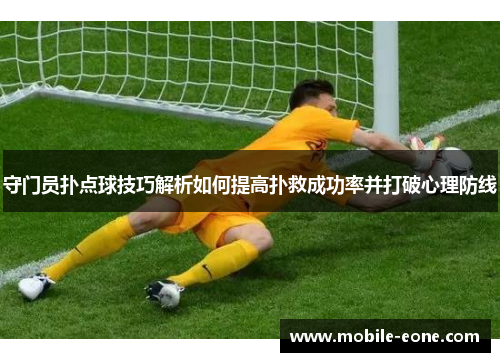 守门员扑点球技巧解析如何提高扑救成功率并打破心理防线