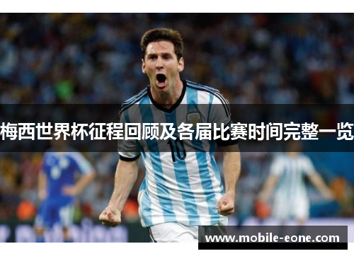 梅西世界杯征程回顾及各届比赛时间完整一览