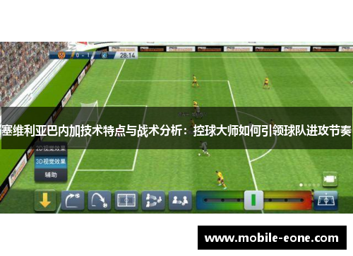 塞维利亚巴内加技术特点与战术分析：控球大师如何引领球队进攻节奏