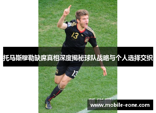 托马斯穆勒缺席真相深度揭秘球队战略与个人选择交织