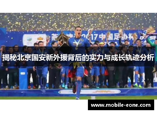 揭秘北京国安新外援背后的实力与成长轨迹分析
