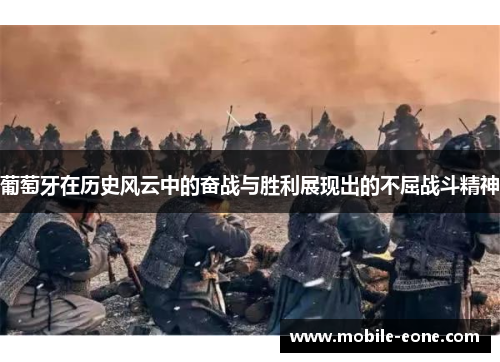 葡萄牙在历史风云中的奋战与胜利展现出的不屈战斗精神