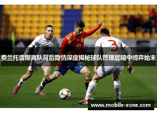 费兰托雷斯离队背后隐情深度揭秘球队管理层暗中博弈始末