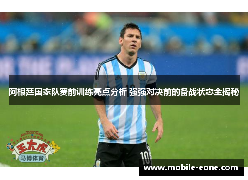 阿根廷国家队赛前训练亮点分析 强强对决前的备战状态全揭秘