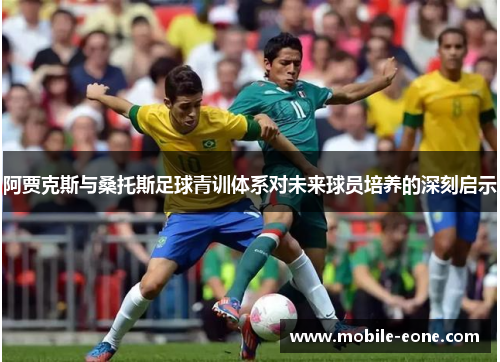 阿贾克斯与桑托斯足球青训体系对未来球员培养的深刻启示