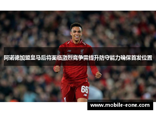阿诺德加盟皇马后将面临激烈竞争需提升防守能力确保首发位置