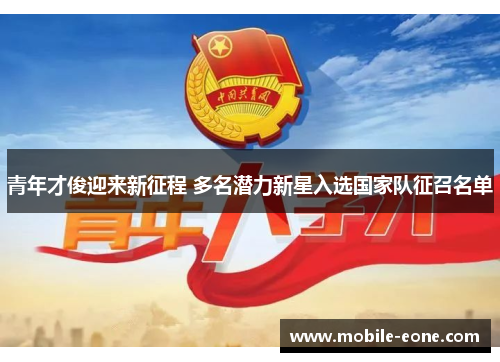 青年才俊迎来新征程 多名潜力新星入选国家队征召名单
