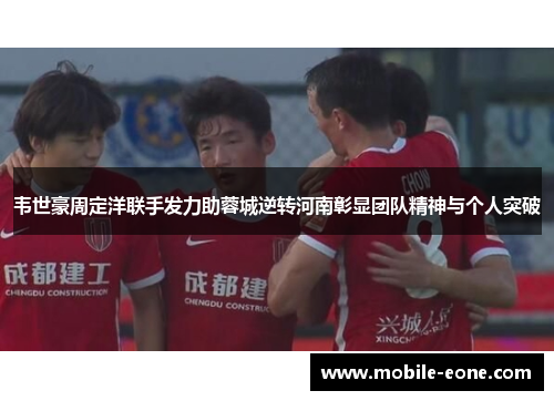 韦世豪周定洋联手发力助蓉城逆转河南彰显团队精神与个人突破