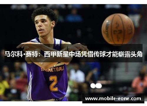 马尔科·赛特:西甲新星中场凭借传球才能崭露头角 马尔科·赛特:西甲新星中场凭借传球才能崭露头角