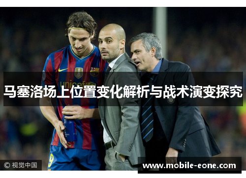 马塞洛场上位置变化解析与战术演变探究 马塞洛场上位置变化解析与战术演变探究