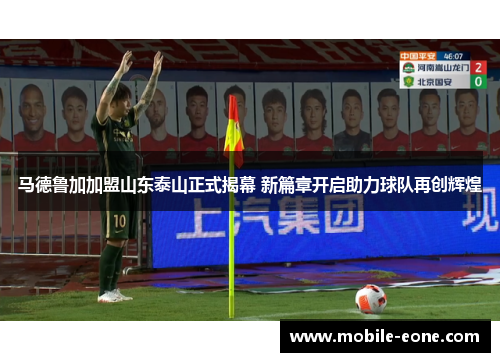 马德鲁加加盟山东泰山正式揭幕 新篇章开启助力球队再创辉煌 马德鲁加加盟山东泰山正式揭幕 新篇章开启助力球队再创辉煌