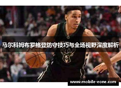 马尔科姆布罗格登防守技巧与全场视野深度解析