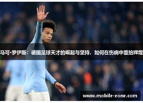 马可·罗伊斯：德国足球天才的崛起与坚持，如何在伤病中重拾辉煌