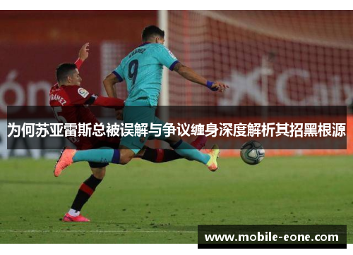 为何苏亚雷斯总被误解与争议缠身深度解析其招黑根源