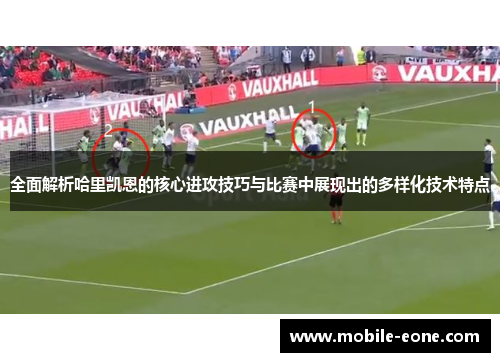 全面解析哈里凯恩的核心进攻技巧与比赛中展现出的多样化技术特点