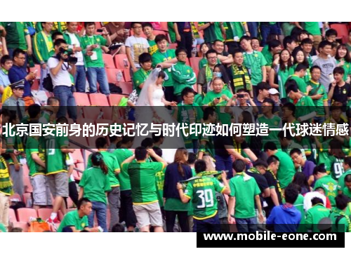 北京国安前身的历史记忆与时代印迹如何塑造一代球迷情感