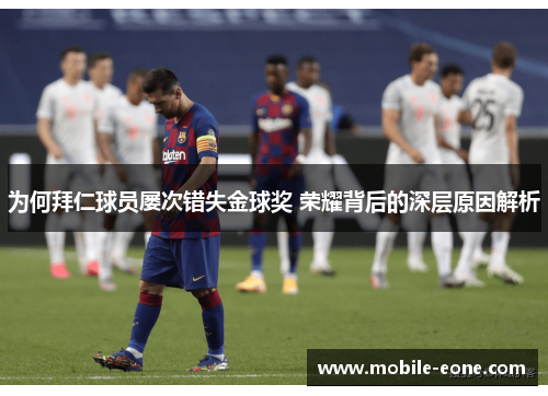 为何拜仁球员屡次错失金球奖 荣耀背后的深层原因解析 为何拜仁球员屡次错失金球奖 荣耀背后的深层原因解析