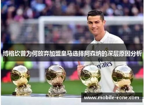 博格坎普为何放弃加盟皇马选择阿森纳的深层原因分析