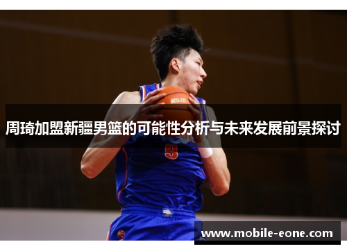 周琦加盟新疆男篮的可能性分析与未来发展前景探讨