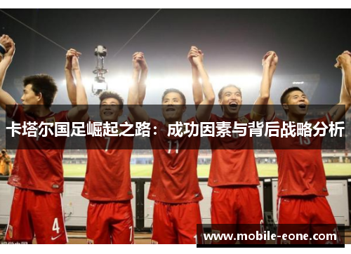 卡塔尔国足崛起之路：成功因素与背后战略分析