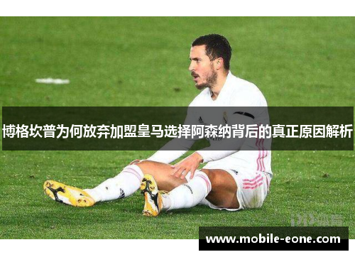 博格坎普为何放弃加盟皇马选择阿森纳背后的真正原因解析