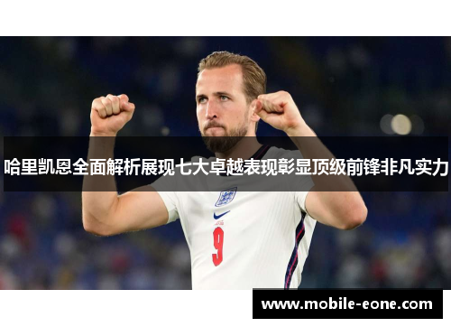 哈里凯恩全面解析展现七大卓越表现彰显顶级前锋非凡实力