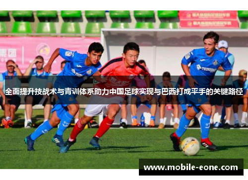 全面提升技战术与青训体系助力中国足球实现与巴西打成平手的关键路径