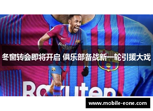 冬窗转会即将开启 俱乐部备战新一轮引援大戏