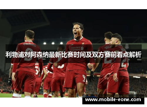 利物浦对阿森纳最新比赛时间及双方赛前看点解析