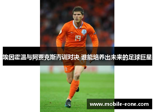 埃因霍温与阿贾克斯青训对决 谁能培养出未来的足球巨星